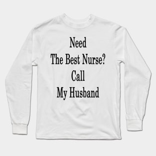 Need The Best Nurse? Call My Husband Long Sleeve T-Shirt